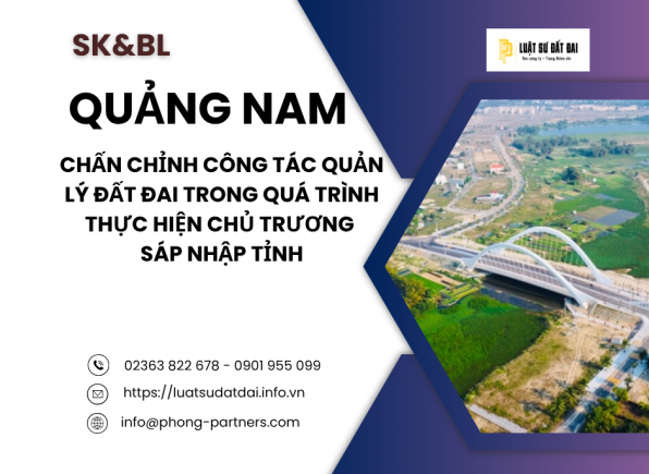 QUẢNG NAM CHẤN CHỈNH CÔNG TÁC QUẢN LÝ ĐẤT ĐAI TRONG QUÁ TRÌNH THỰC HIỆN CHỦ TRƯƠNG SÁP NHẬP TỈNH.